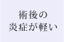 術後の炎症が軽い